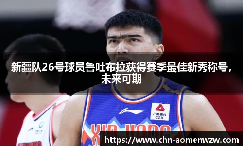 新疆队26号球员鲁吐布拉获得赛季最佳新秀称号，未来可期