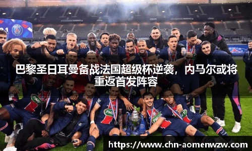 巴黎圣日耳曼备战法国超级杯逆袭，内马尔或将重返首发阵容