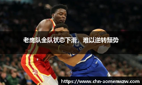老鹰队全队状态下滑，难以逆转颓势