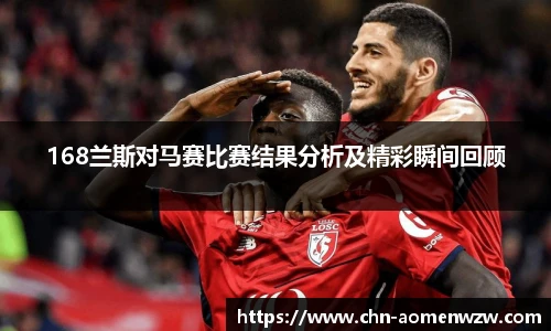 168兰斯对马赛比赛结果分析及精彩瞬间回顾
