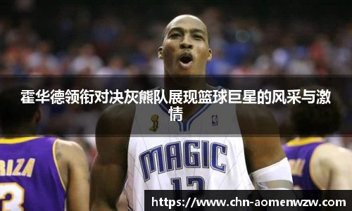 霍华德领衔对决灰熊队展现篮球巨星的风采与激情