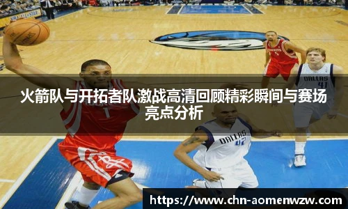 火箭队与开拓者队激战高清回顾精彩瞬间与赛场亮点分析