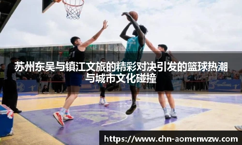 苏州东吴与镇江文旅的精彩对决引发的篮球热潮与城市文化碰撞