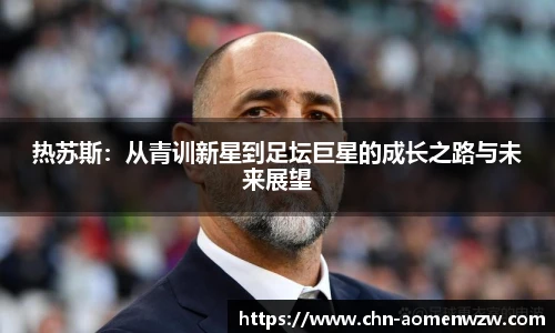 热苏斯：从青训新星到足坛巨星的成长之路与未来展望