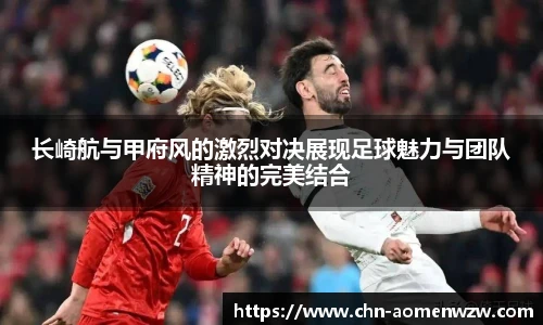 长崎航与甲府风的激烈对决展现足球魅力与团队精神的完美结合