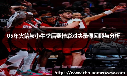 05年火箭与小牛季后赛精彩对决录像回顾与分析