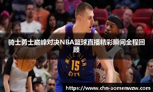 骑士勇士巅峰对决NBA篮球直播精彩瞬间全程回顾