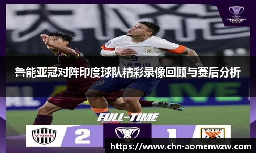 鲁能亚冠对阵印度球队精彩录像回顾与赛后分析