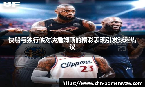 快船与独行侠对决詹姆斯的精彩表现引发球迷热议